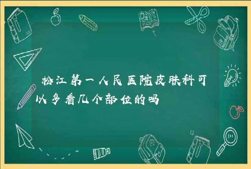 松江第一人民医院皮肤科可以多看几个部位的吗,第1张