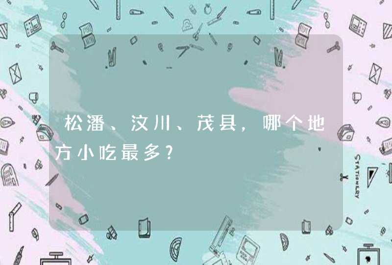 松潘、汶川、茂县，哪个地方小吃最多？,第1张