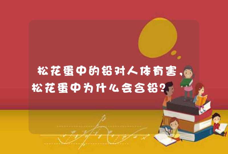 松花蛋中的铅对人体有害，松花蛋中为什么会含铅？,第1张