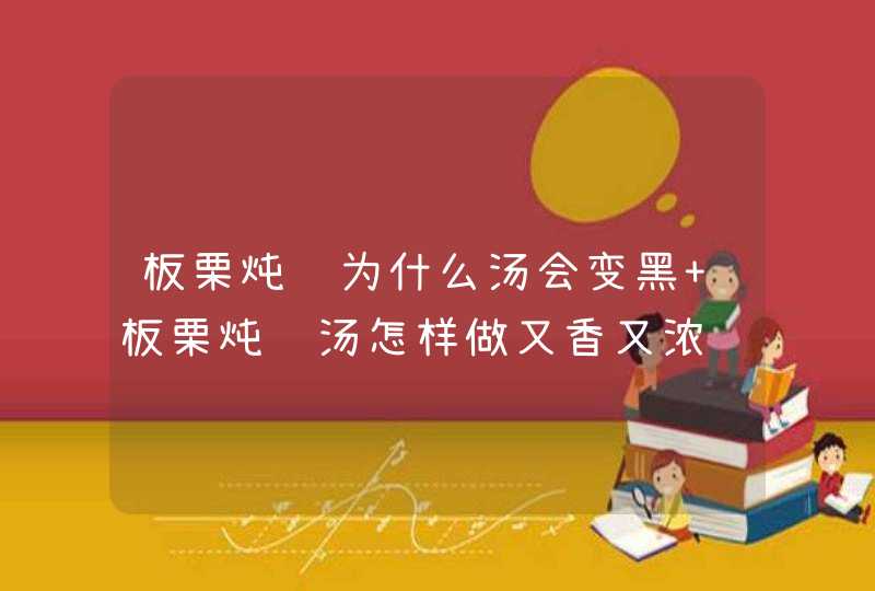 板栗炖鸡为什么汤会变黑 板栗炖鸡汤怎样做又香又浓,第1张