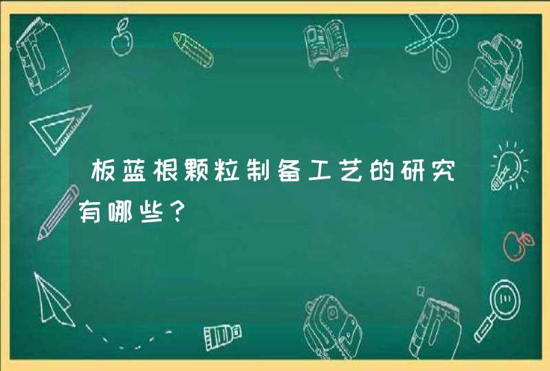 板蓝根颗粒制备工艺的研究有哪些？,第1张