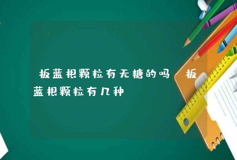 板蓝根颗粒有无糖的吗？板蓝根颗粒有几种？,第1张