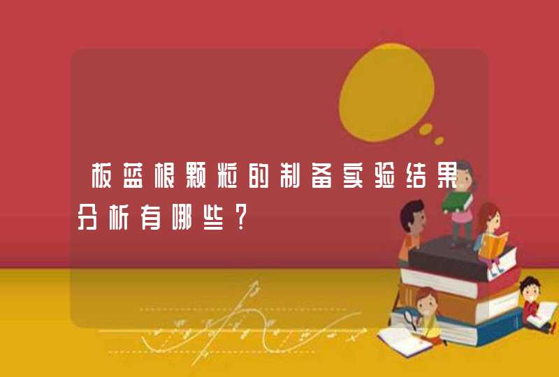 板蓝根颗粒的制备实验结果分析有哪些？,第1张