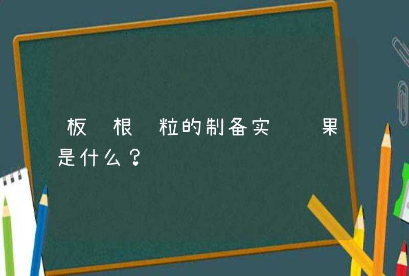 板蓝根颗粒的制备实验结果是什么？,第1张