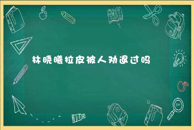 林晓曦拉皮被人劝退过吗,第1张