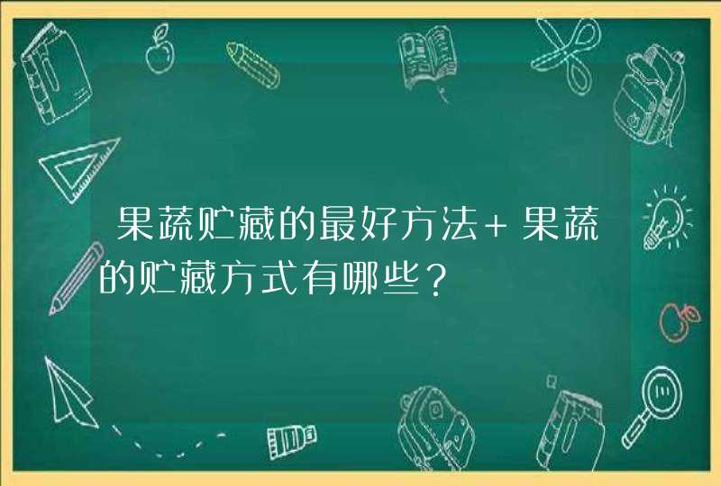 果蔬贮藏的最好方法 果蔬的贮藏方式有哪些？,第1张