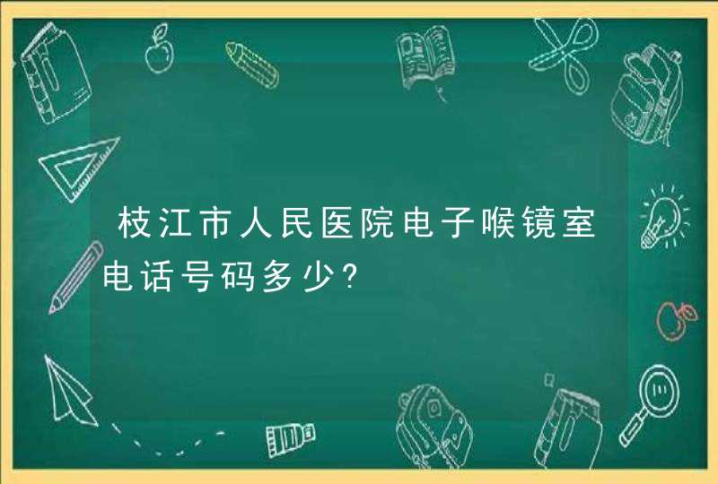 枝江市人民医院电子喉镜室电话号码多少?,第1张