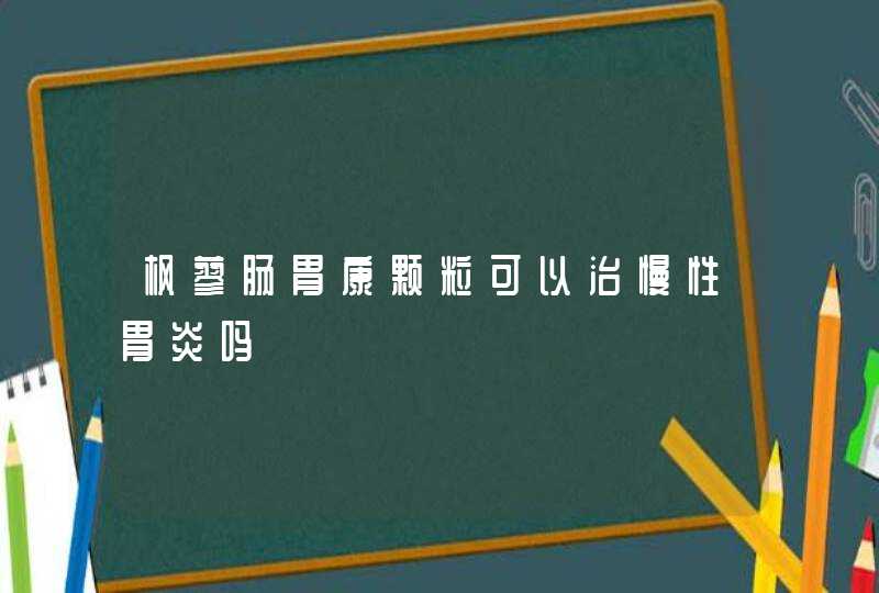 枫蓼肠胃康颗粒可以治慢性胃炎吗,第1张