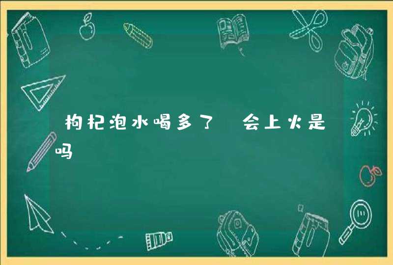 枸杞泡水喝多了，会上火是吗,第1张