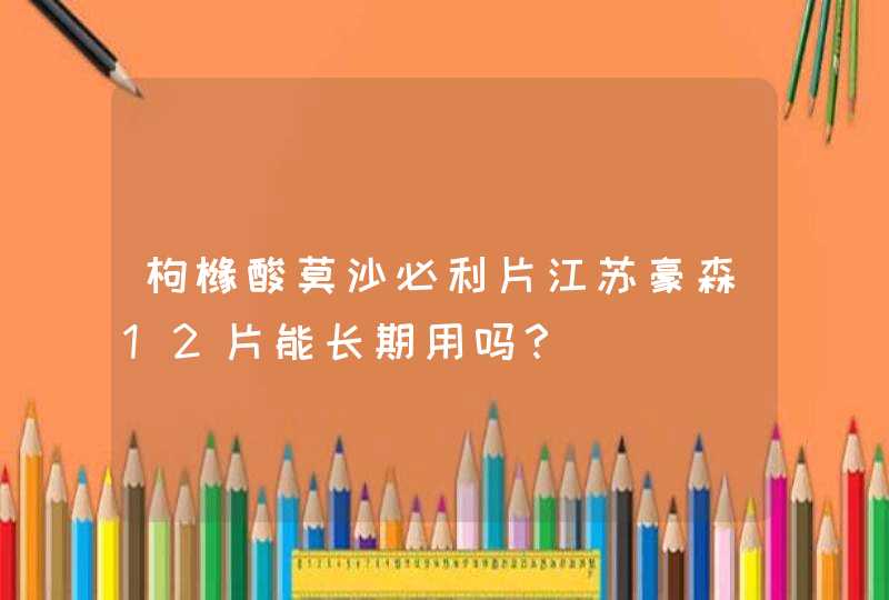 枸橼酸莫沙必利片江苏豪森12片能长期用吗？,第1张