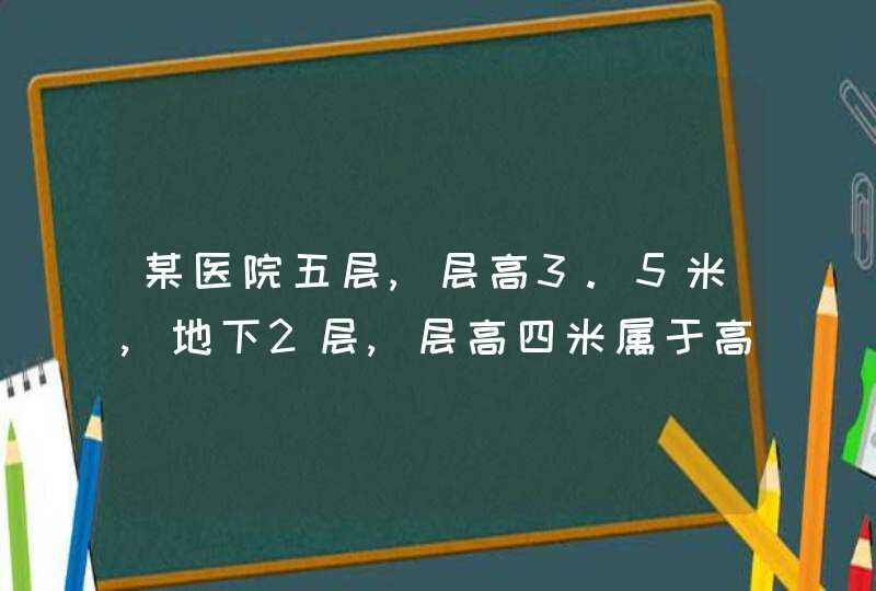 某医院五层,层高3.5米,地下2层,层高四米属于高层民用建筑吗？,第1张