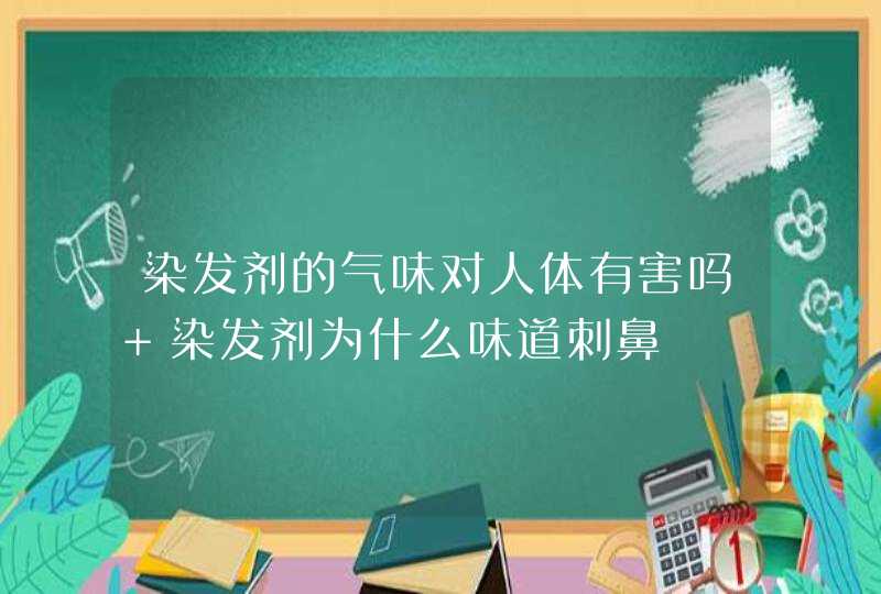 染发剂的气味对人体有害吗 染发剂为什么味道刺鼻,第1张