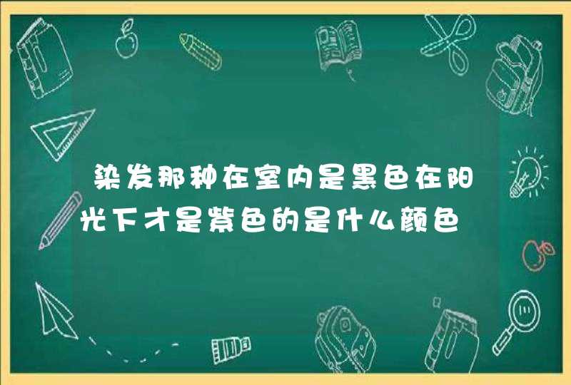 染发那种在室内是黑色在阳光下才是紫色的是什么颜色,第1张