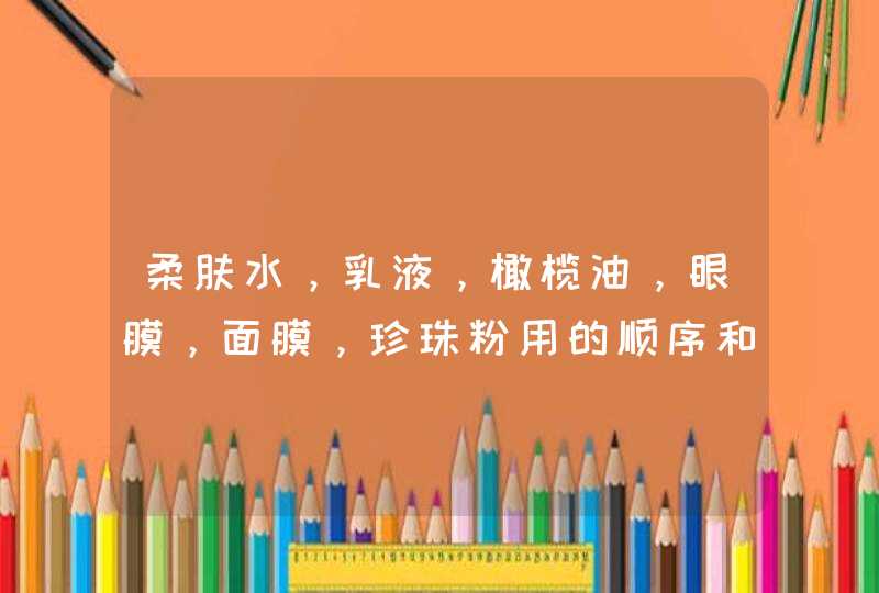 柔肤水，乳液，橄榄油，眼膜，面膜，珍珠粉用的顺序和步骤是什么啊要注意些什么,第1张