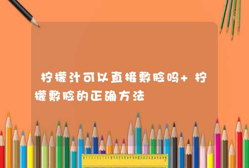 柠檬汁可以直接敷脸吗 柠檬敷脸的正确方法,第1张