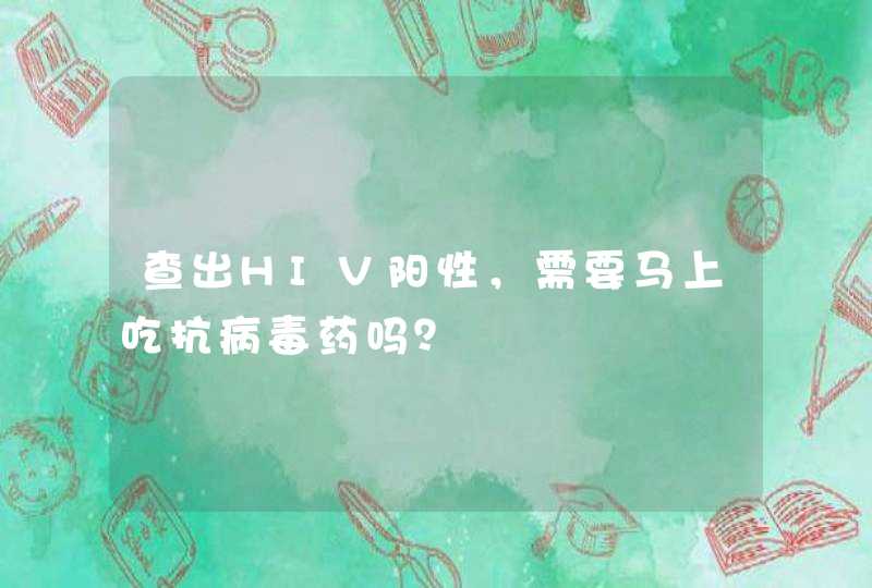 查出HIV阳性，需要马上吃抗病毒药吗？,第1张