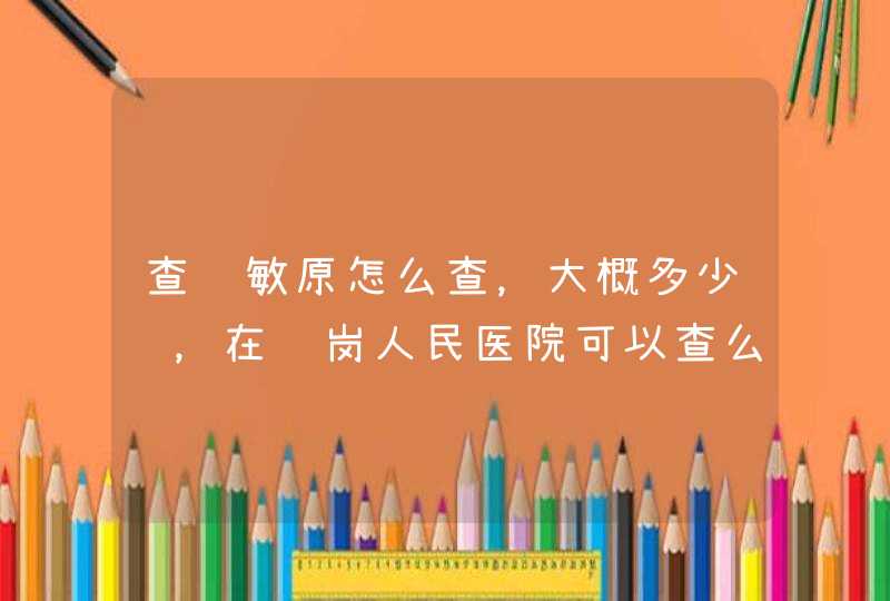 查过敏原怎么查，大概多少钱，在龙岗人民医院可以查么？,第1张