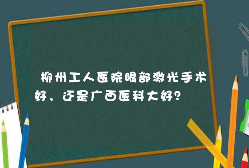 柳州工人医院眼部激光手术好，还是广西医科大好？,第1张