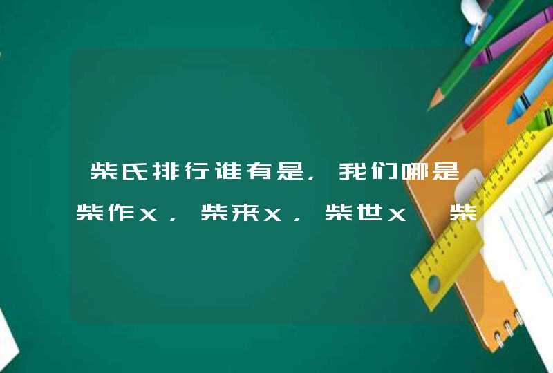 柴氏排行谁有是，我们哪是柴作X，柴来X，柴世X,柴宗X，柴兆X，是怎么会事，邮家族的解释解释,第1张