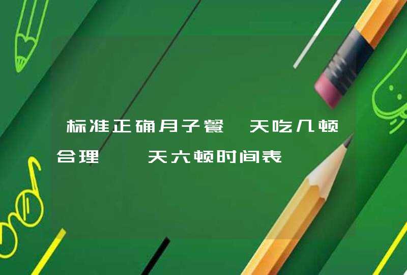 标准正确月子餐一天吃几顿合理、一天六顿时间表,第1张