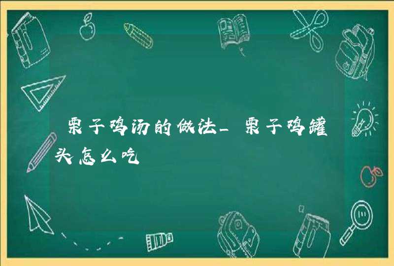 栗子鸡汤的做法_栗子鸡罐头怎么吃,第1张