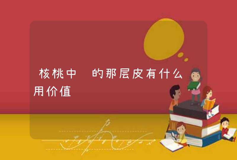 核桃中间的那层皮有什么药用价值,第1张