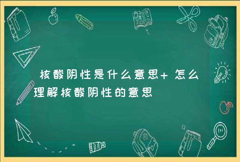 核酸阴性是什么意思 怎么理解核酸阴性的意思,第1张