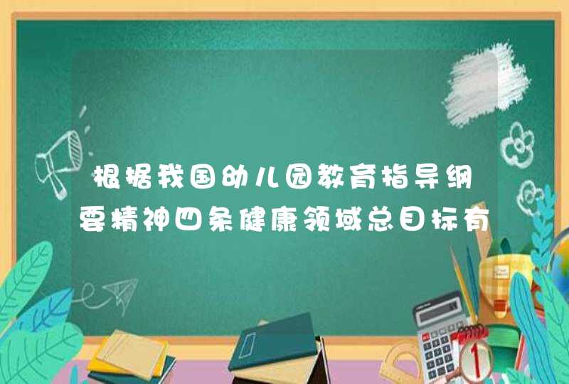 根据我国幼儿园教育指导纲要精神四条健康领域总目标有哪些,第1张