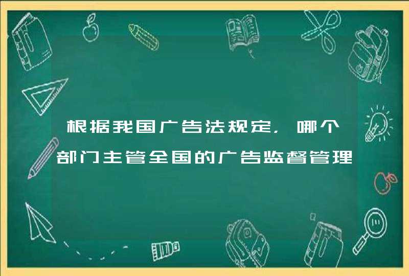 根据我国广告法规定，哪个部门主管全国的广告监督管理工作,第1张