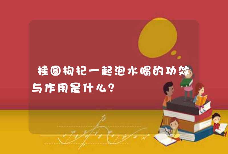 桂圆枸杞一起泡水喝的功效与作用是什么？,第1张