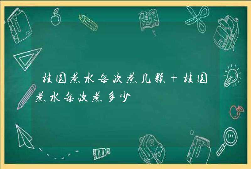 桂圆煮水每次煮几颗 桂圆煮水每次煮多少,第1张