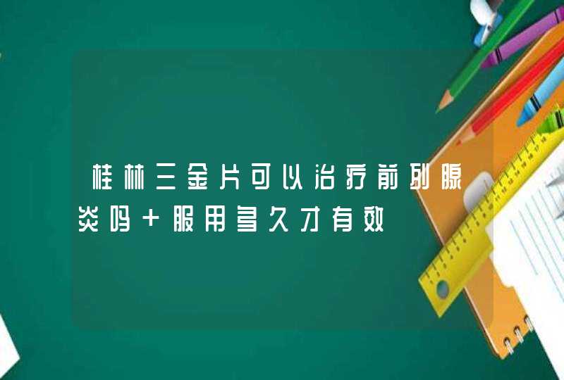 桂林三金片可以治疗前列腺炎吗 服用多久才有效,第1张