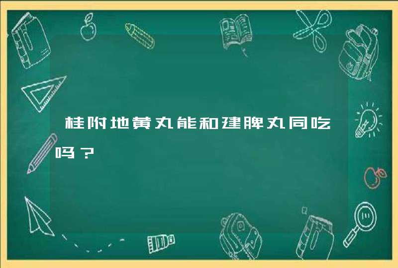 桂附地黄丸能和建脾丸同吃吗？,第1张