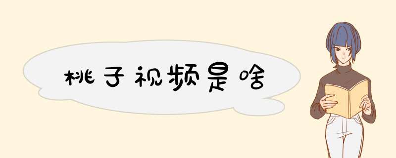 桃子视频是啥,第1张