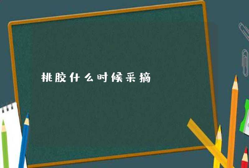 桃胶什么时候采摘,第1张