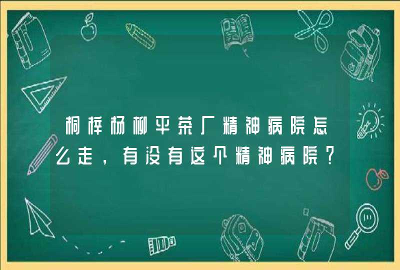 桐梓杨柳平茶厂精神病院怎么走，有没有这个精神病院？,第1张