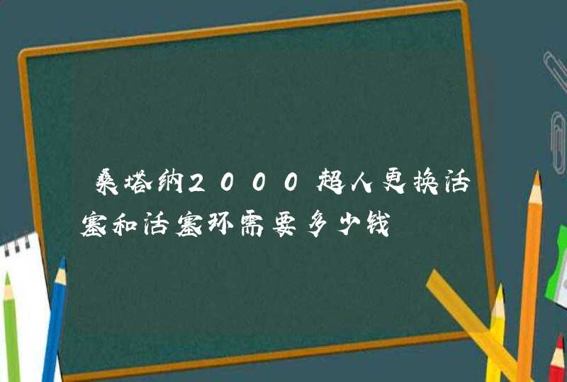 桑塔纳2000超人更换活塞和活塞环需要多少钱,第1张