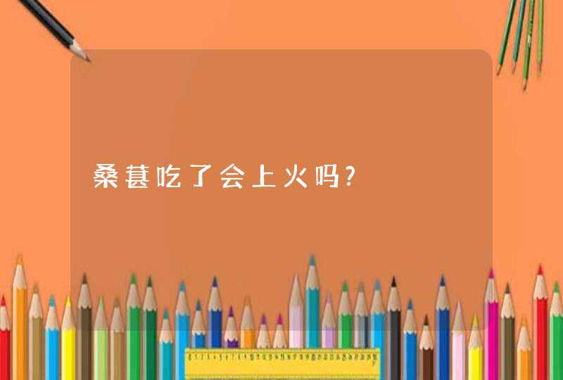 桑葚吃了会上火吗?,第1张