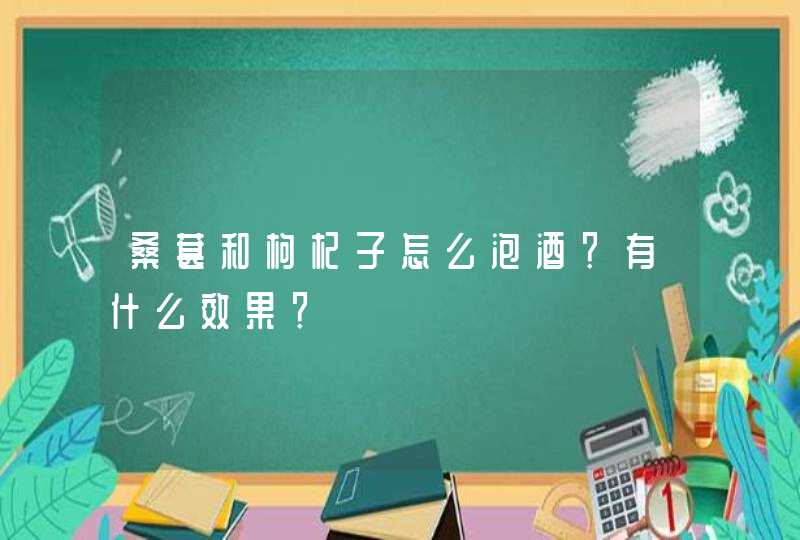 桑葚和枸杞子怎么泡酒？有什么效果？,第1张