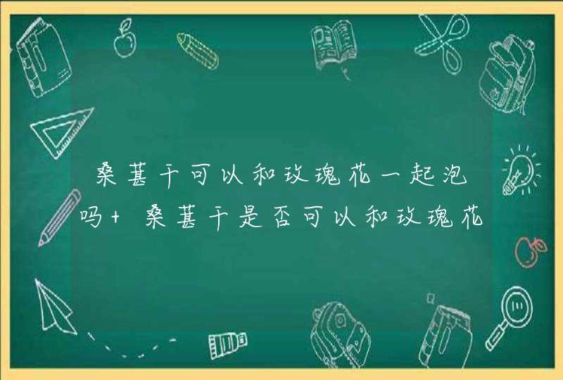 桑葚干可以和玫瑰花一起泡吗 桑葚干是否可以和玫瑰花一起泡,第1张