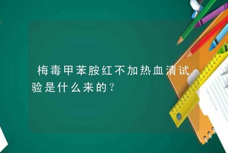 梅毒甲苯胺红不加热血清试验是什么来的？,第1张