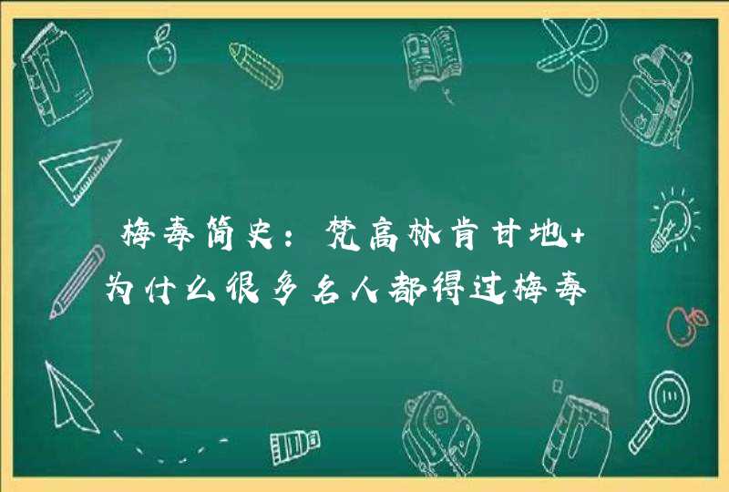 梅毒简史：梵高林肯甘地 为什么很多名人都得过梅毒,第1张