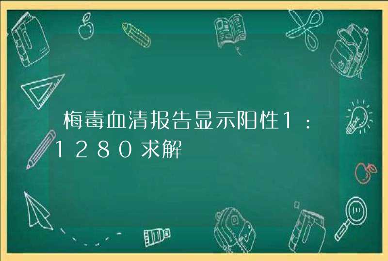 梅毒血清报告显示阳性1:1280求解,第1张