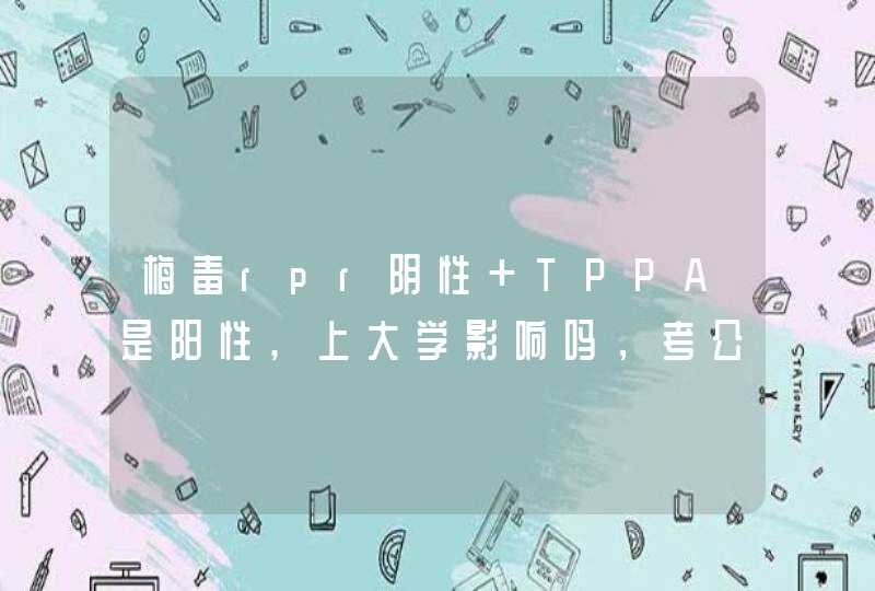 梅毒rpr阴性 TPPA是阳性,上大学影响吗，考公务员或当兵找工作呢，谢谢！,第1张