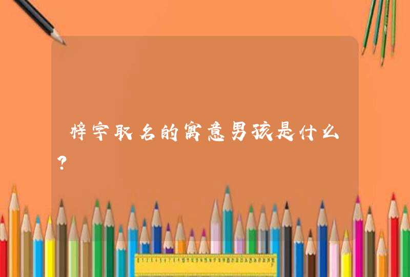 梓字取名的寓意男孩是什么？,第1张