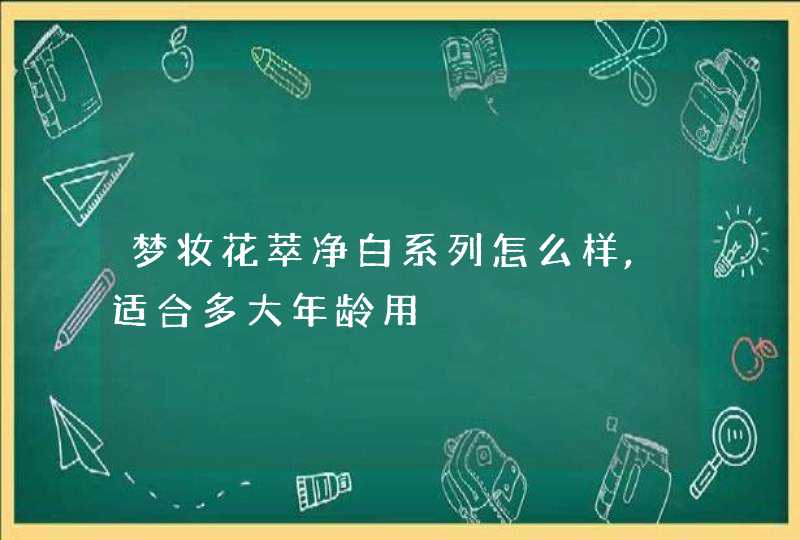 梦妆花萃净白系列怎么样,适合多大年龄用,第1张