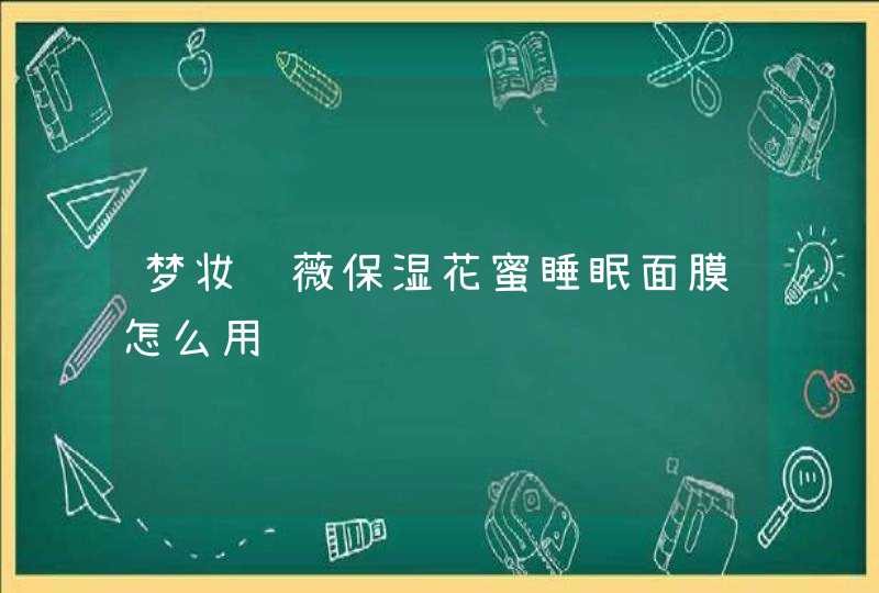 梦妆蔷薇保湿花蜜睡眠面膜怎么用,第1张