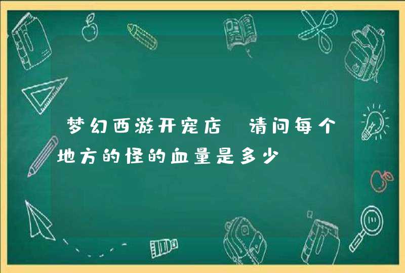 梦幻西游开宠店，请问每个地方的怪的血量是多少？,第1张