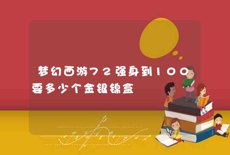 梦幻西游72强身到100要多少个金银锦盒,第1张