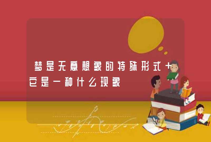 梦是无意想象的特殊形式 它是一种什么现象,第1张